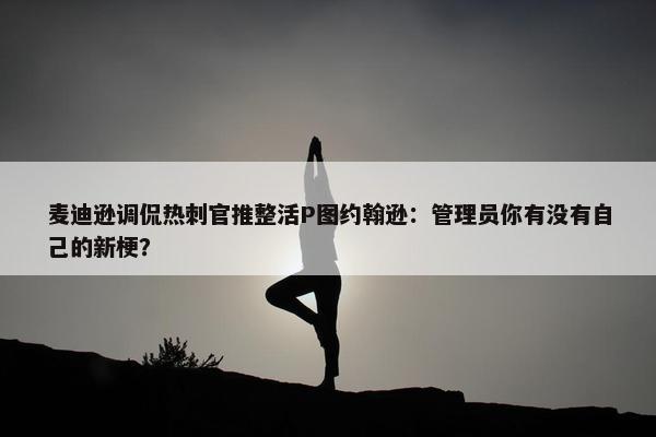 麦迪逊调侃热刺官推整活P图约翰逊：管理员你有没有自己的新梗？