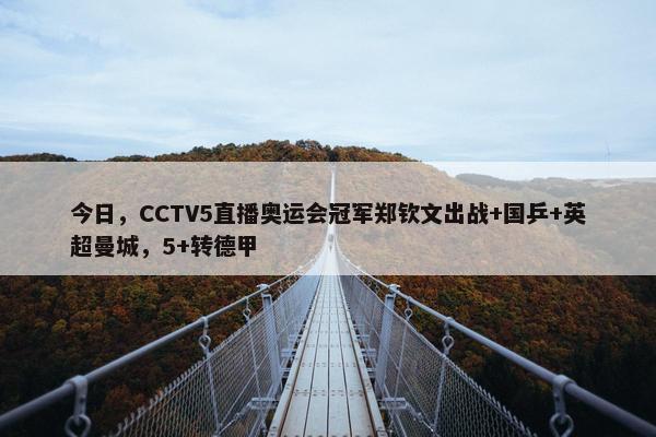 今日，CCTV5直播奥运会冠军郑钦文出战+国乒+英超曼城，5+转德甲