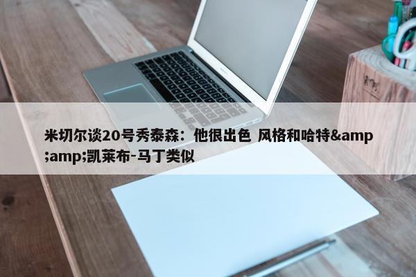 米切尔谈20号秀泰森：他很出色 风格和哈特&amp;凯莱布-马丁类似