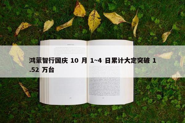 鸿蒙智行国庆 10 月 1~4 日累计大定突破 1.52 万台