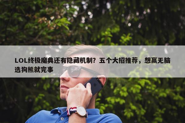 LOL终极魔典还有隐藏机制？五个大招推荐，想赢无脑选狗熊就完事