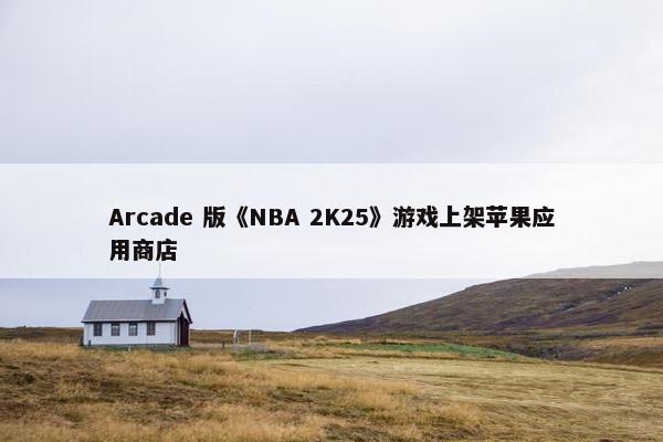 Arcade 版《NBA 2K25》游戏上架苹果应用商店