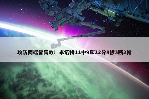 攻防两端皆高效！米诺特11中9砍22分8板3断2帽