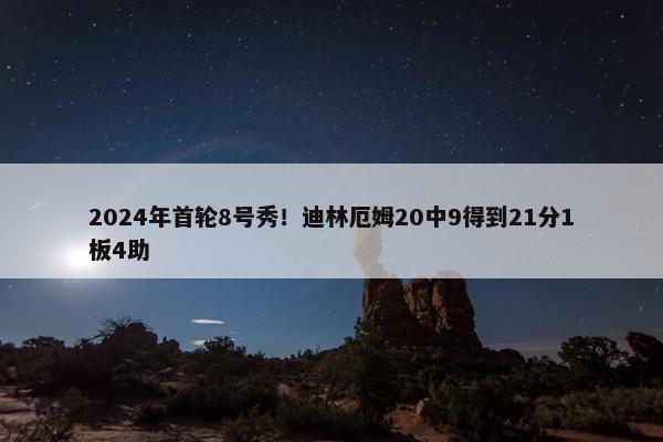 2024年首轮8号秀！迪林厄姆20中9得到21分1板4助