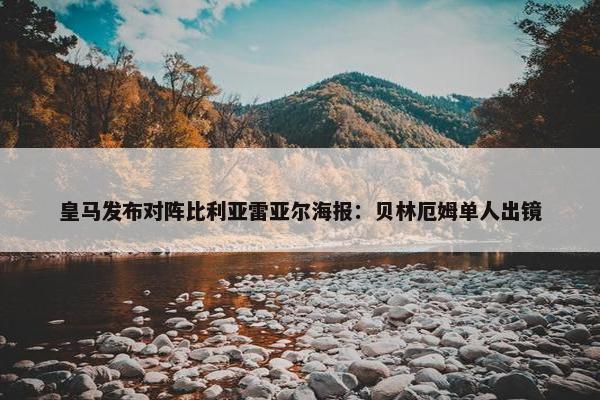 皇马发布对阵比利亚雷亚尔海报：贝林厄姆单人出镜