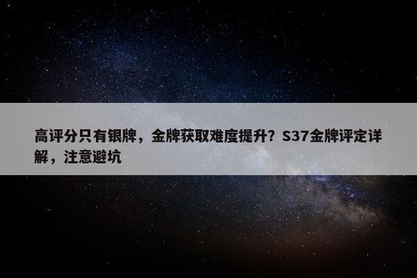 高评分只有银牌，金牌获取难度提升？S37金牌评定详解，注意避坑