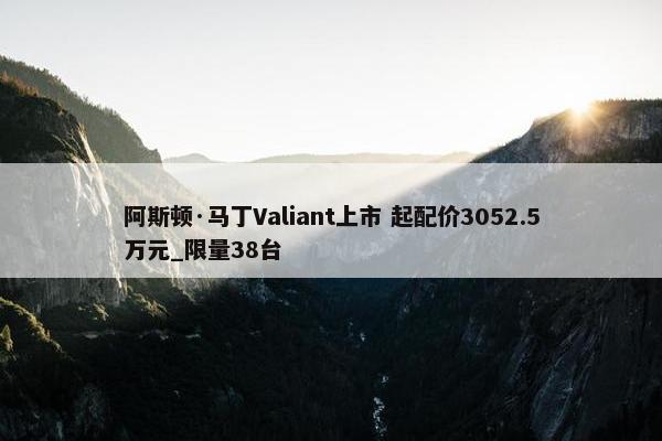 阿斯顿·马丁Valiant上市 起配价3052.5万元_限量38台