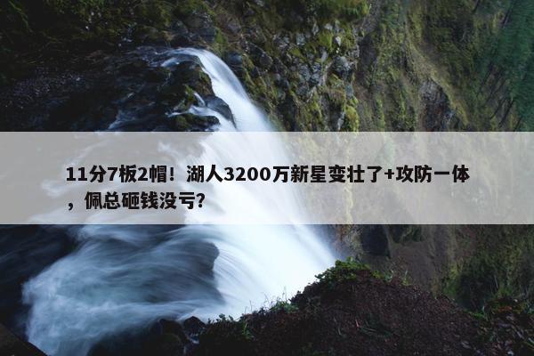 11分7板2帽！湖人3200万新星变壮了+攻防一体，佩总砸钱没亏？