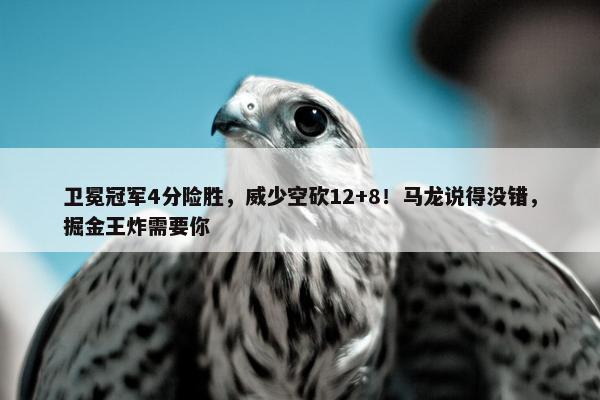 卫冕冠军4分险胜，威少空砍12+8！马龙说得没错，掘金王炸需要你