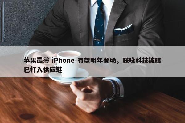 苹果最薄 iPhone 有望明年登场，联咏科技被曝已打入供应链