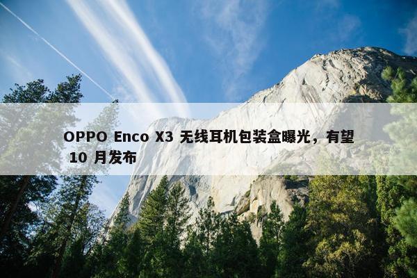 OPPO Enco X3 无线耳机包装盒曝光，有望 10 月发布