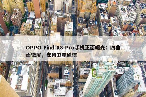 OPPO Find X8 Pro手机正面曝光：四曲面微屏，支持卫星通信