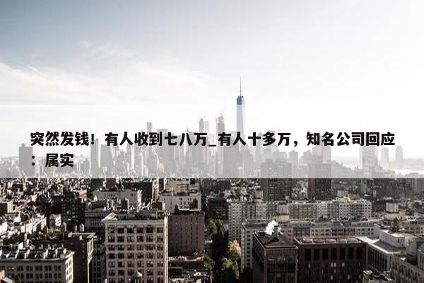 突然发钱！有人收到七八万_有人十多万，知名公司回应：属实