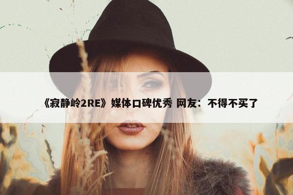 《寂静岭2RE》媒体口碑优秀 网友：不得不买了