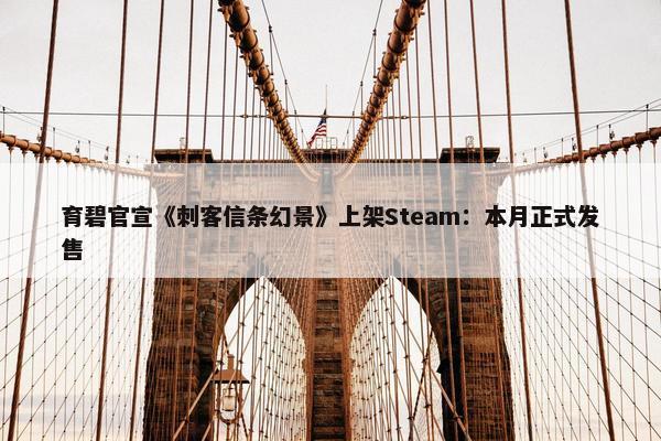 育碧官宣《刺客信条幻景》上架Steam：本月正式发售