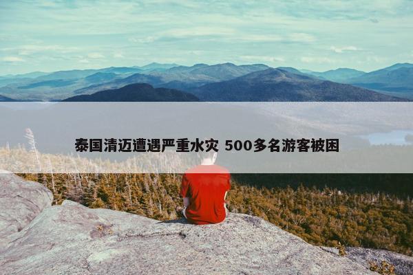 泰国清迈遭遇严重水灾 500多名游客被困