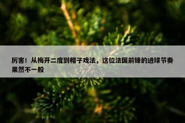 厉害！从梅开二度到帽子戏法，这位法国前锋的进球节奏果然不一般