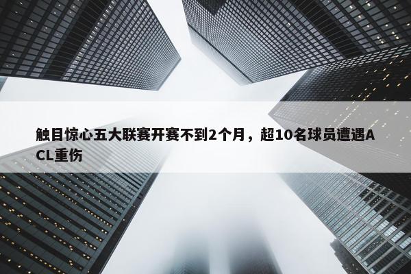 触目惊心五大联赛开赛不到2个月，超10名球员遭遇ACL重伤