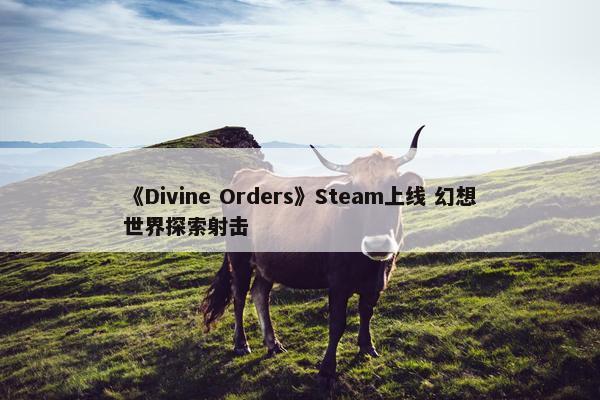 《Divine Orders》Steam上线 幻想世界探索射击