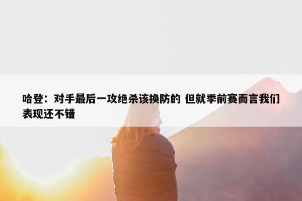 哈登：对手最后一攻绝杀该换防的 但就季前赛而言我们表现还不错