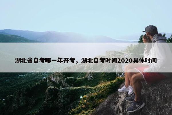 湖北省自考哪一年开考，湖北自考时间2020具体时间