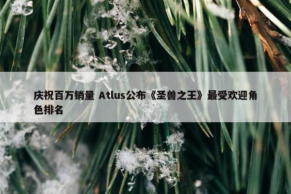 庆祝百万销量 Atlus公布《圣兽之王》最受欢迎角色排名