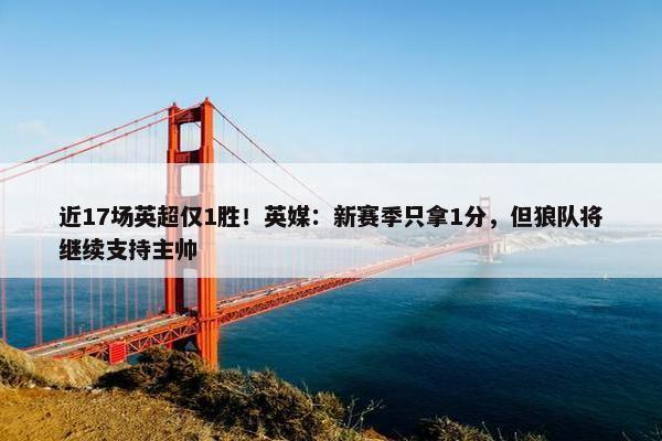 近17场英超仅1胜！英媒：新赛季只拿1分，但狼队将继续支持主帅