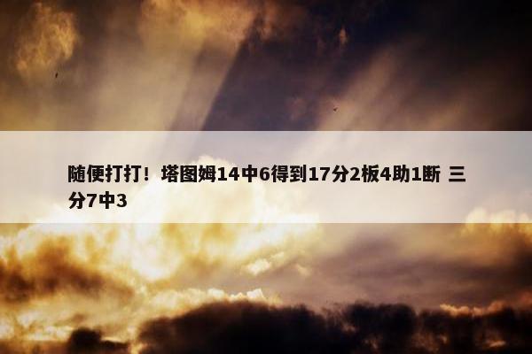 随便打打！塔图姆14中6得到17分2板4助1断 三分7中3