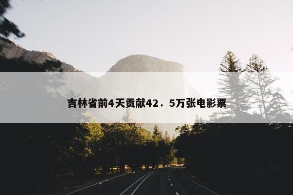 吉林省前4天贡献42．5万张电影票