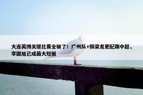 大连英博关键比赛全输了！广州队+铜梁龙更配踢中超，李国旭已成最大短板