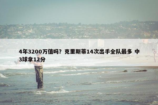 4年3200万值吗？克里斯蒂14次出手全队最多 中3球拿12分