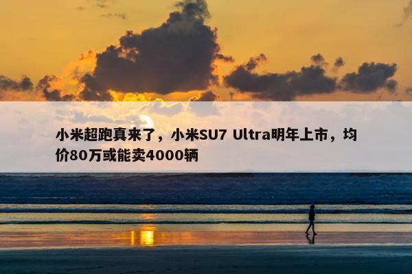 小米超跑真来了，小米SU7 Ultra明年上市，均价80万或能卖4000辆