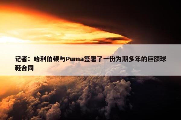 记者：哈利伯顿与Puma签署了一份为期多年的巨额球鞋合同