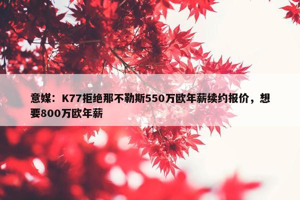 意媒：K77拒绝那不勒斯550万欧年薪续约报价，想要800万欧年薪