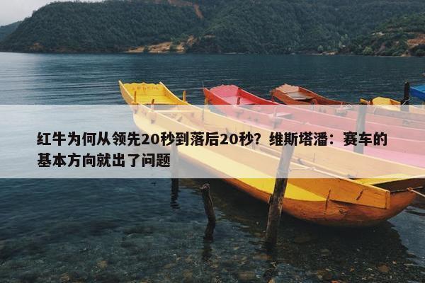 红牛为何从领先20秒到落后20秒？维斯塔潘：赛车的基本方向就出了问题