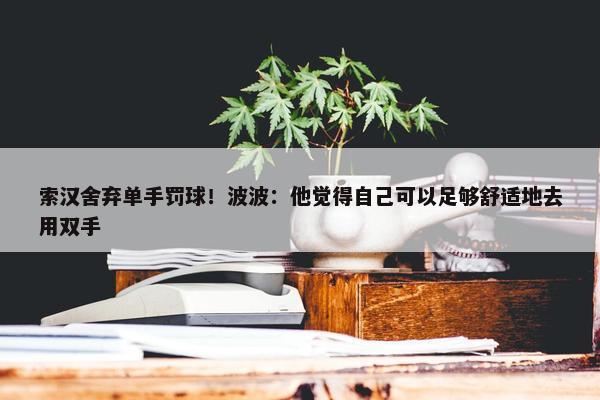 索汉舍弃单手罚球！波波：他觉得自己可以足够舒适地去用双手