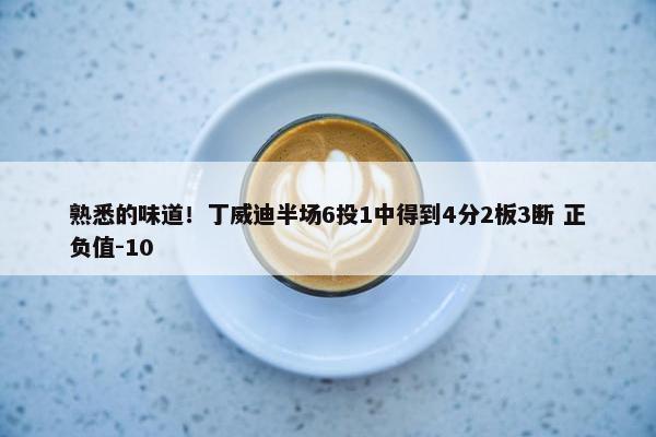 熟悉的味道！丁威迪半场6投1中得到4分2板3断 正负值-10