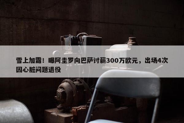 雪上加霜！曝阿圭罗向巴萨讨薪300万欧元，出场4次因心脏问题退役