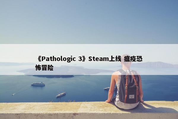 《Pathologic 3》Steam上线 瘟疫恐怖冒险