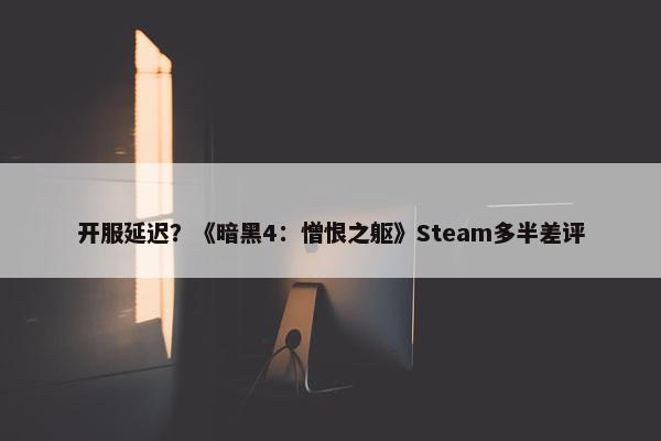 开服延迟？《暗黑4：憎恨之躯》Steam多半差评