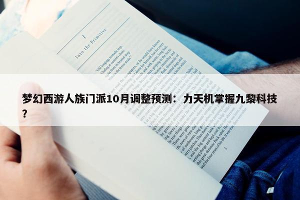 梦幻西游人族门派10月调整预测：力天机掌握九黎科技？