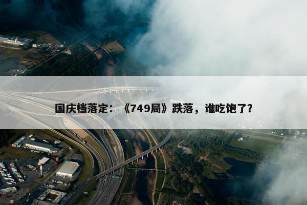 国庆档落定：《749局》跌落，谁吃饱了？