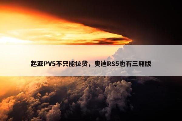 起亚PV5不只能拉货，奥迪RS5也有三厢版