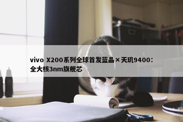 vivo X200系列全球首发蓝晶×天玑9400：全大核3nm旗舰芯