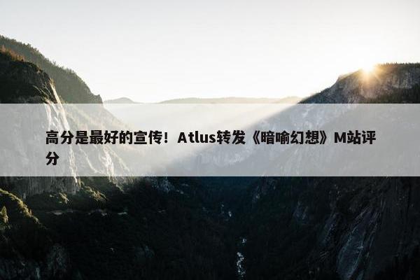 高分是最好的宣传！Atlus转发《暗喻幻想》M站评分