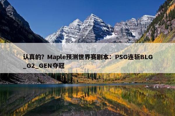 认真的？Maple预测世界赛剧本：PSG连斩BLG_G2_GEN夺冠