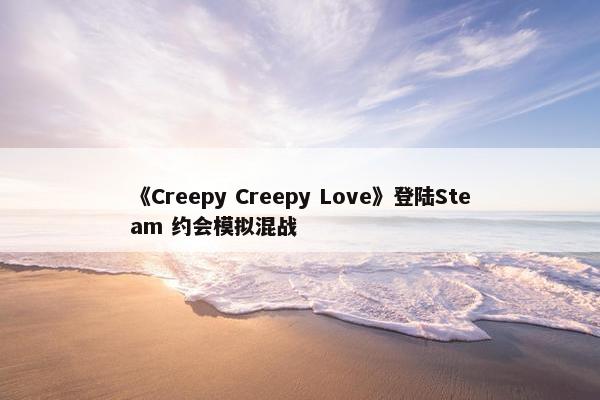 《Creepy Creepy Love》登陆Steam 约会模拟混战