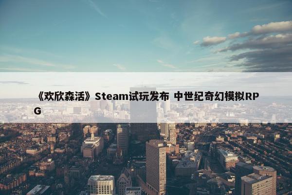 《欢欣森活》Steam试玩发布 中世纪奇幻模拟RPG