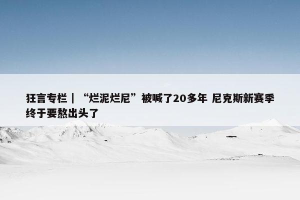 狂言专栏｜“烂泥烂尼”被喊了20多年 尼克斯新赛季终于要熬出头了