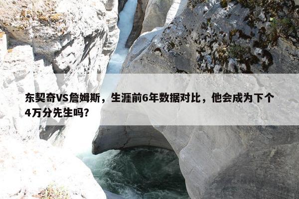 东契奇VS詹姆斯，生涯前6年数据对比，他会成为下个4万分先生吗？